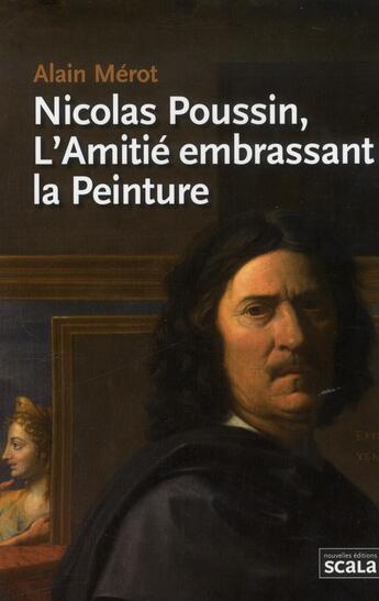 Couverture du livre « Nicolas Poussin, l'amitié embrassant la peinture » de Alain Merot aux éditions Scala