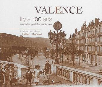 Couverture du livre « Valence ; il y a 100 ans ; en cartes postales anciennes » de Christophe Belser et Jean Higueras aux éditions Patrimoines & Medias