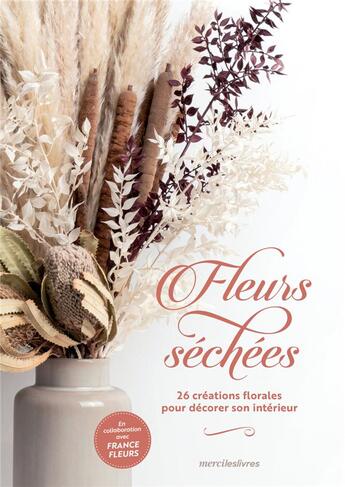 Couverture du livre « Fleurs séchées : 26 créations florales pour décorer son intérieur » de France Fleurs aux éditions Mercileslivres