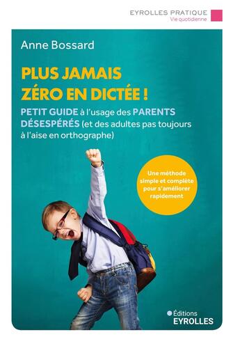 Couverture du livre « Plus jamais zéro en dictée ! : Petit guide à l'usage des parents désespérés (et des adultes pas toujours à l'aise en orthographe) » de Anne Bossard aux éditions Eyrolles