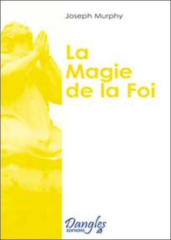 Couverture du livre « La magie de la foi : réaliser vos désirs » de Joseph Murphy aux éditions Dangles