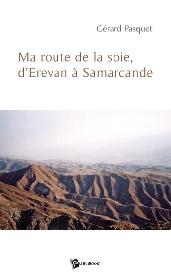 Couverture du livre « Ma route de la soie, d'Erevan à Samarcande » de Gerard Pasquet aux éditions Publibook
