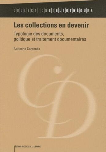 Couverture du livre « Les collections en devenir ; typologie des documents, politique et traitement documentaires » de Adrienne Cazenobe aux éditions Electre