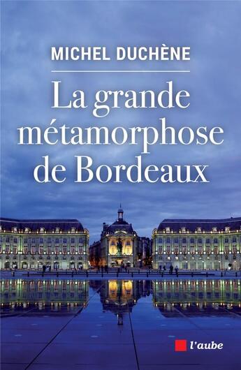 Couverture du livre « La grande métamorphose de Bordeaux » de Michel Duchene aux éditions Editions De L'aube