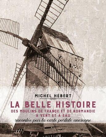 Couverture du livre « La belle histoire des moulins de France et de Normandie à vent et à eau » de Michel Hebert aux éditions Charles Corlet