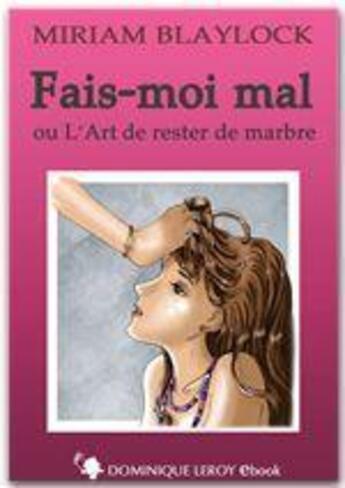 Couverture du livre « Fais-moi mal ou l'art de rester de marbre » de Miriam Blaylock aux éditions Dominique Leroy