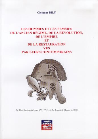 Couverture du livre « Les hommes et les femmes de l'Ancien régime, de la Révolution, de l'Empire et de la Restauration vus par leurs contemporains ; du début du règne de Louis XVI (1774) à la fin de celui de Charles X (1830) » de Clement Bily aux éditions Muller