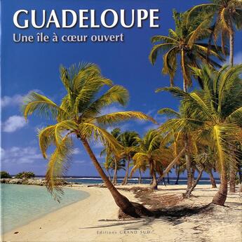 Couverture du livre « Guadeloupe ; une île à coeur ouvert » de Philippe Poux et Olivier Astruc et Paula Astruc aux éditions Grand Sud