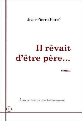 Couverture du livre « Il rêvait d'être père » de Jean-Pierre Barre aux éditions Edition-publication-independante