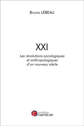 Couverture du livre « XXI ; les révolutions sociologiques et anthropologiques d'un nouveau siècle » de Bruno Lebeau aux éditions Chapitre.com