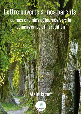 Couverture du livre « Lettre ouverte à mes parents ; ou mes chemins détournés vers la connaissance et l'érudition » de Alain Jamet aux éditions Le Lys Bleu