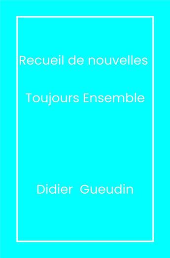 Couverture du livre « Recueil de nouvelles : Toujours ensemble » de Didier Gueudin aux éditions Librinova