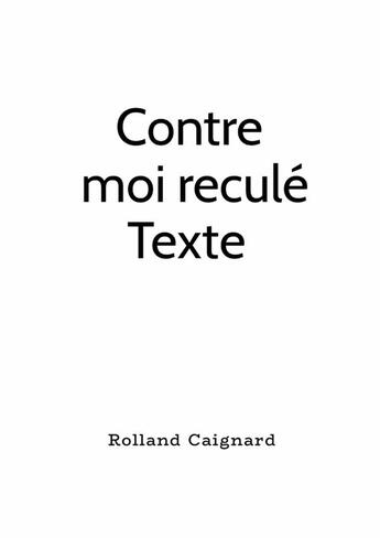 Couverture du livre « Contre moi reculé Texte » de Rolland Caignard aux éditions Lulu