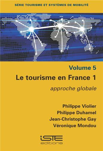 Couverture du livre « Le tourisme en France t.1 : approche globale » de Philippe Duhamel et Jean-Christophe Gay et Philippe Violier et Veronique Mondou aux éditions Iste