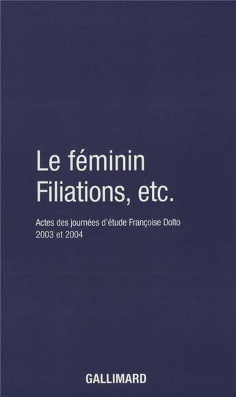 Couverture du livre « Le Féminin - Filiations, etc. : Actes des journées d'étude Françoise Dolto 2003 et 2004 » de Gerard Guillerault et Caroline Eliacheff et Winter Jean-Pierre et Catherine Dolto et Muriel Djéribi-Valentin aux éditions Gallimard