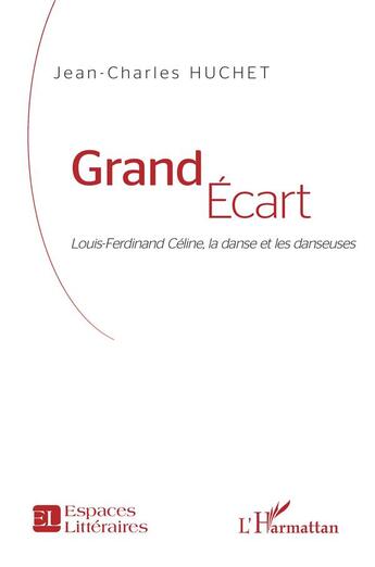 Couverture du livre « Grand écart ; Louis-Ferdinand Céline, la danse et les danseuses » de Jean-Claude Huchet aux éditions L'harmattan