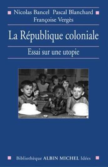 Couverture du livre « La République coloniale : Essai sur une utopie » de Pascal Blanchard et Francoise Verges et Nicolas Bancel aux éditions Albin Michel