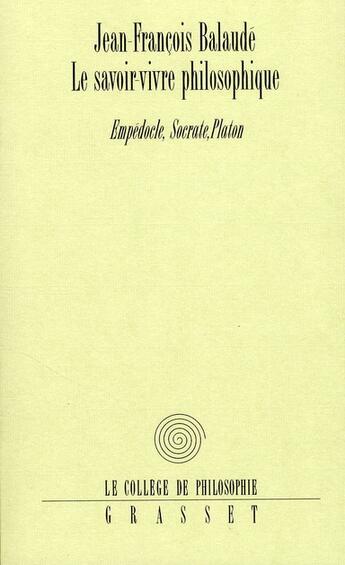 Couverture du livre « Le savoir-vivre philosophique ; Empédocle, Socrate et Platon » de Jean-Francois Balaude aux éditions Grasset