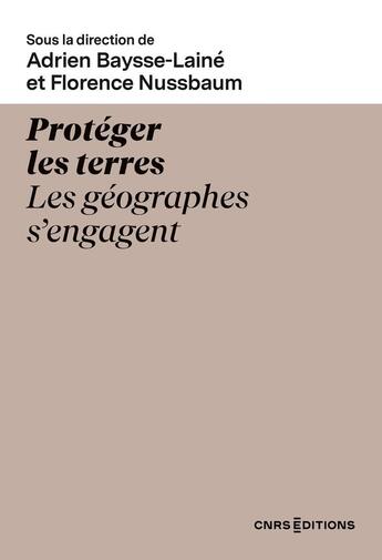 Couverture du livre « Protéger les terres - Les géographes s'engagent » de Adrien Baysse-Laine et Florence Nussbaum aux éditions Cnrs