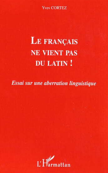 Couverture du livre « Le francais ne vient pas du latin ! ; essai sur une aberration linguistique » de Yves Cortez aux éditions L'harmattan