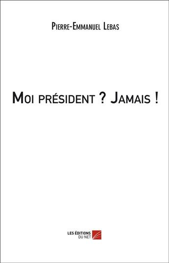 Couverture du livre « Moi président ? jamais ! » de Pierre-Emmanuel Lebas aux éditions Editions Du Net