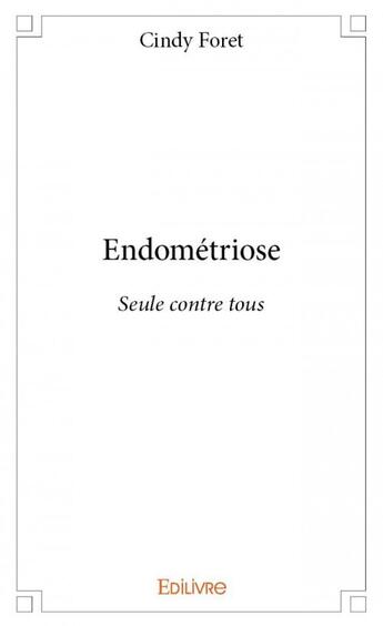 Couverture du livre « Endométriose ; seule contre tous » de Cindy Foret aux éditions Edilivre