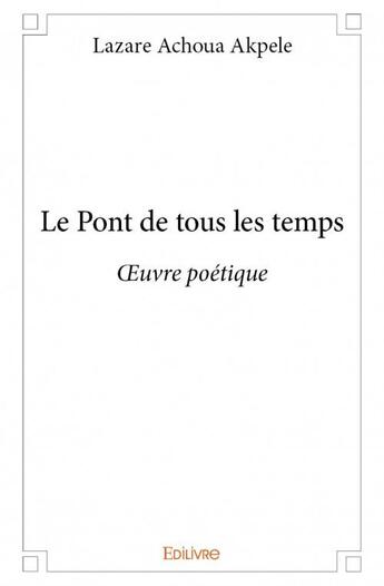 Couverture du livre « Le pont de tous les temps » de Lazare Achoua Akpele aux éditions Edilivre