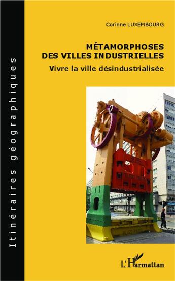 Couverture du livre « Métamorphoses des villes industrielles ; vivre la ville désindustrialisée » de Corinne Luxembourg aux éditions L'harmattan