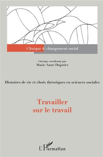 Couverture du livre « Travailler sur le travail ; histoires de vie et choix théoriques en sciences sociales » de Marie-Anne Dujarier aux éditions L'harmattan