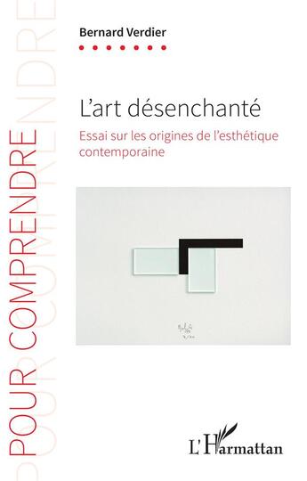 Couverture du livre « L'art desenchanté ; essai sur les origines de l'esthétique contemporaine » de Bernard Verdier aux éditions L'harmattan