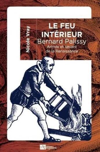 Couverture du livre « Le feu intérieur, Bernard Palissy : artiste et savant de la Renaissance » de Nicole Vray aux éditions Ampelos