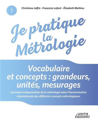 Couverture du livre « Je pratique la métrologie ; vocabulaire et concepts : grandeurs, unités, mesurages » de Christiane Joffin et Francoise Lafont et Elisabeth Mathieu aux éditions Lexitis