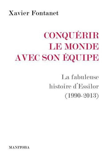 Couverture du livre « Conquerir le monde avec son equipe : la fabuleuse histoire d'Essilor (1990-2013) » de Xavier Fontanet aux éditions Manitoba