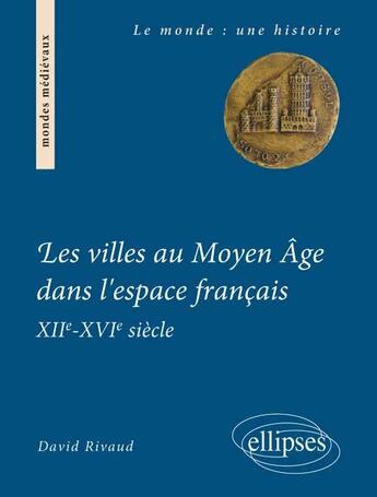 Couverture du livre « Les villes au moyen age dans l'espace francais. xiie-xvie siecle » de David Rivaud aux éditions Ellipses