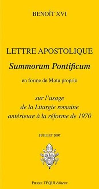 Couverture du livre « Lettre apostolique summorum pontificum en forme de motu proprio sur l'usage de la liturgie romaine antérieure à la réforme de 1970 (édition 2007) » de Benoit Xvi aux éditions Tequi