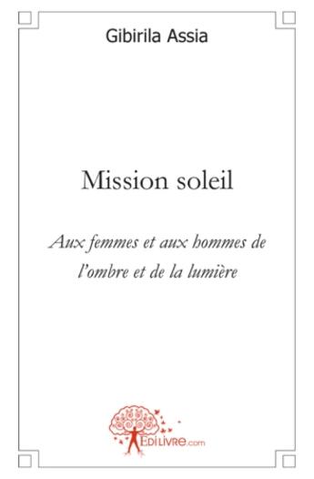 Couverture du livre « Mission soleil ; aux femmes et aux hommes de l'ombre et de la lumière » de Assia Gibirila aux éditions Edilivre