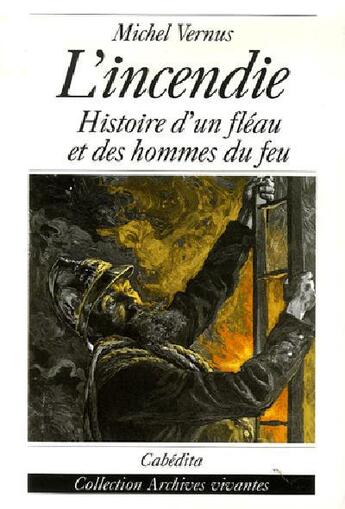 Couverture du livre « L'INCENDIE, HISTOIRE D'UN FLEAU ET DES HOMMES DU FEU » de Michel Vernus aux éditions Cabedita