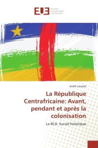 Couverture du livre « La Republique Centrafricaine: Avant, pendant et après la colonisation : La RCA: Survol historique » de André Laoubaï aux éditions Editions Universitaires Europeennes