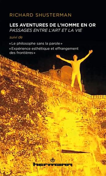 Couverture du livre « Les aventures de l'Homme en Or : Passages entre l'art et la vie ; Le philosophe sans la parole ; Expérience esthétique et effrangement des frontières » de Richard Shusterman aux éditions Hermann