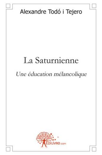 Couverture du livre « La saturnienne - une education melancolique » de Todo I Tejero A. aux éditions Edilivre