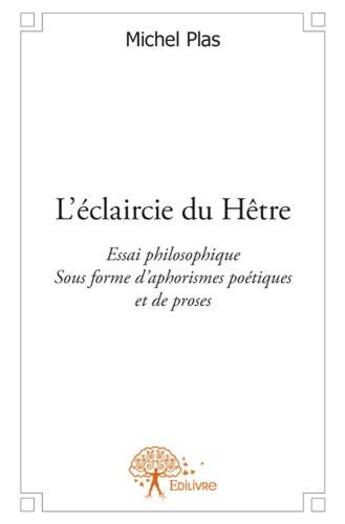 Couverture du livre « L'éclaircie du hêtre ; essai philosophique sous forme d'aphorismes poétiques et de proses » de Michel Plas aux éditions Edilivre