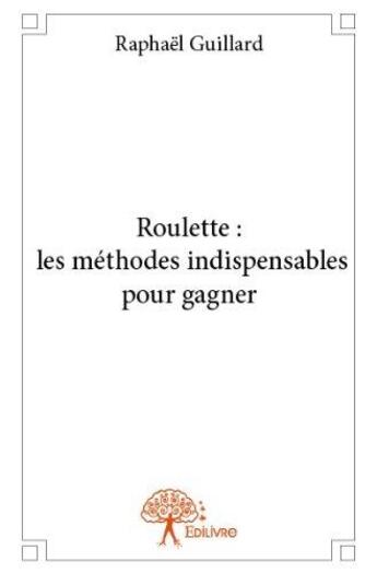 Couverture du livre « Roulette : les méthodes indispensables pour gagner » de Raphael Guillard aux éditions Edilivre