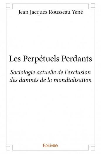 Couverture du livre « Les perpetuels perdants ; sociologie actuelle de l'exclusion des damnés de la mondialisation » de Jean Jacques Rousseau Yene aux éditions Edilivre