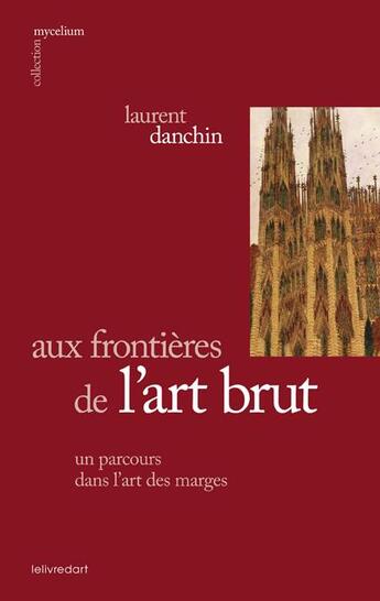 Couverture du livre « Aux frontières de l'art brut, un parcours dans l'art des marges » de Laurent Danchin aux éditions Le Livre D'art
