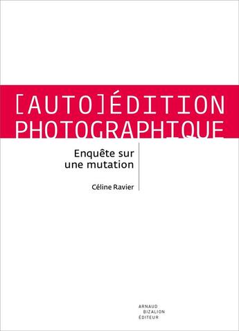 Couverture du livre « Auto-édition photographique ; enquête sur une mutation » de Celine Ravier aux éditions Arnaud Bizalion