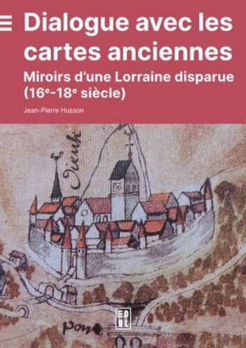 Couverture du livre « Dialogue avec les cartes anciennes : Miroirs d'une Lorraine disparue (16e-18e siècles) » de Jean-Pierre Husson aux éditions Edul