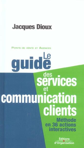 Couverture du livre « Le guide des services et communication clients : Méthode en 36 actions interactives - Points de vente et agences » de Jacques Dioux aux éditions Organisation