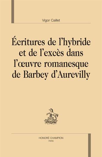 Couverture du livre « Écritures de l'hybride et de l'excès dans l'oeuvre romanesque de Barbey d'Aurevilly » de Vigor Caillet aux éditions Honore Champion