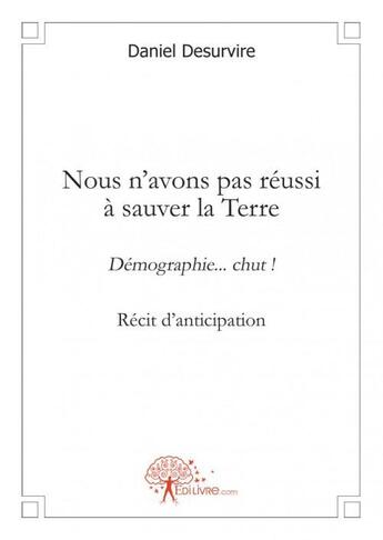 Couverture du livre « Nous n'avons pas reussi a sauver la terre - demographie... chut ! » de Daniel Desurvire aux éditions Edilivre