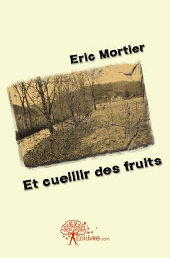 Couverture du livre « Et cueillir des fruits » de Eric Mortier aux éditions Edilivre